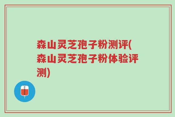 森山灵芝孢子粉测评(森山灵芝孢子粉体验评测)-第1张图片-超越 森山灵芝孢子粉测评(森山灵芝孢子粉体验评测)-第1张图片-超越