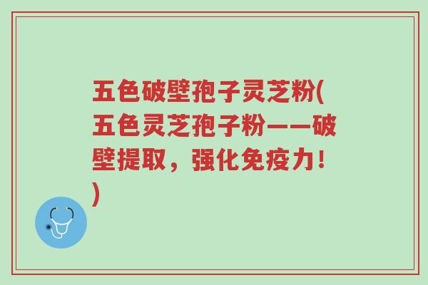 五色破壁孢子灵芝粉(五色灵芝孢子粉——破壁提取,强化免疫力!)-第1张图片-超越 五色破壁孢子灵芝粉(五色灵芝孢子粉——破壁提取,强化免疫力!)-第1张图片-超越
