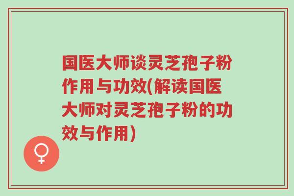 国医大师谈灵芝孢子粉作用与功效(解读国医大师对灵芝孢子粉的功效与作用)-第1张图片-超越 国医大师谈灵芝孢子粉作用与功效(解读国医大师对灵芝孢子粉的功效与作用)-第1张图片-超越