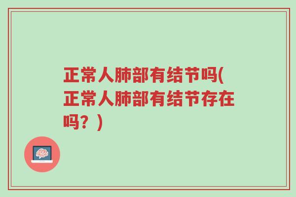 正常人肺部有结节吗(正常人肺部有结节存在吗?)-第1张图片-超越 正常人肺部有结节吗(正常人肺部有结节存在吗?)-第1张图片-超越