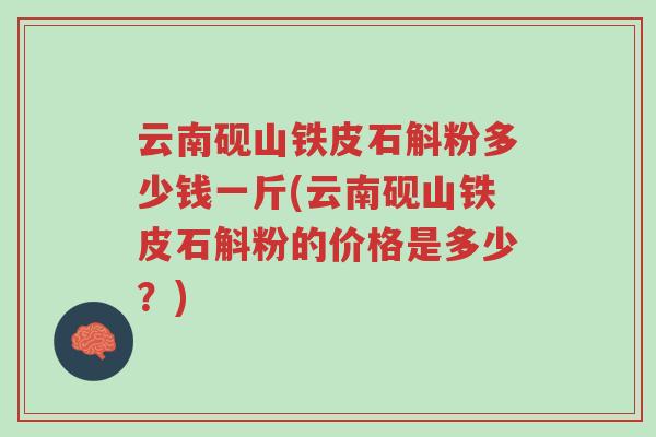 云南砚山铁皮石斛粉多少钱一斤(云南砚山铁皮石斛粉的价格是多少?)-第1张图片-超越 云南砚山铁皮石斛粉多少钱一斤(云南砚山铁皮石斛粉的价格是多少?)-第1张图片-超越