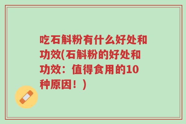 吃石斛粉有什么好处和功效(石斛粉的好处和功效:值得食用的10种原因!)-第1张图片-超越 吃石斛粉有什么好处和功效(石斛粉的好处和功效:值得食用的10种原因!)-第1张图片-超越
