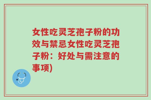 女性吃灵芝孢子粉的功效与禁忌女性吃灵芝孢子粉:好处与需注意的事项)-第1张图片-超越 女性吃灵芝孢子粉的功效与禁忌女性吃灵芝孢子粉:好处与需注意的事项)-第1张图片-超越