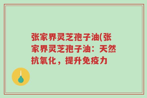张家界灵芝孢子油(张家界灵芝孢子油:天然抗氧化,提升免疫力-第1张图片-超越 张家界灵芝孢子油(张家界灵芝孢子油:天然抗氧化,提升免疫力-第1张图片-超越