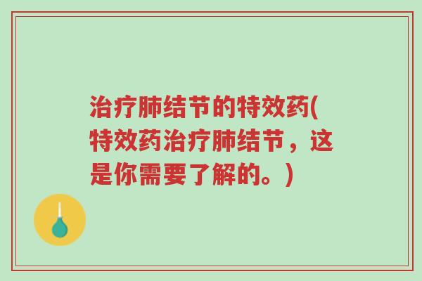 治疗肺结节的特效药(特效药治疗肺结节,这是你需要了解的。)-第1张图片-超越 治疗肺结节的特效药(特效药治疗肺结节,这是你需要了解的。)-第1张图片-超越