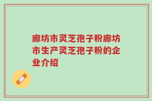 廊坊市灵芝孢子粉廊坊市生产灵芝孢子粉的企业介绍-第1张图片-超越 廊坊市灵芝孢子粉廊坊市生产灵芝孢子粉的企业介绍-第1张图片-超越
