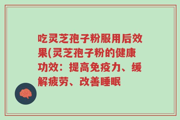 吃灵芝孢子粉服用后效果(灵芝孢子粉的健康功效：提高免疫力、缓解疲劳、改善睡眠-第1张图片-超越