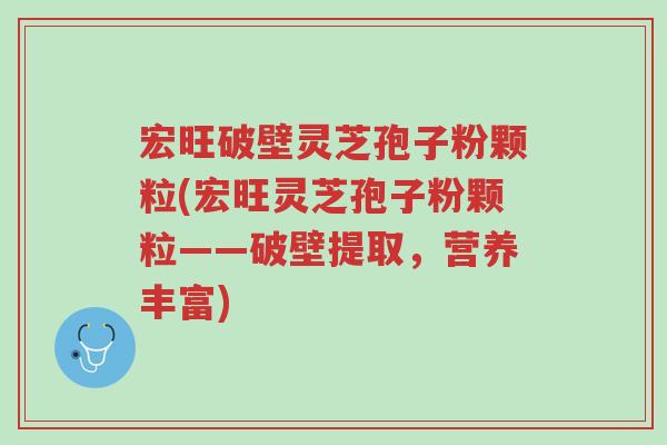 宏旺破壁灵芝孢子粉颗粒(宏旺灵芝孢子粉颗粒——破壁提取,营养丰富)-第1张图片-超越 宏旺破壁灵芝孢子粉颗粒(宏旺灵芝孢子粉颗粒——破壁提取,营养丰富)-第1张图片-超越