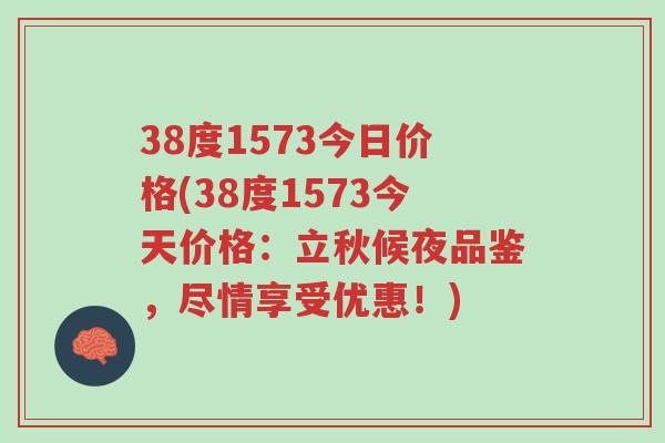38度1573今日价格(38度1573今天价格:立秋候夜品鉴,尽情享受优惠!)-第1张图片-超越 38度1573今日价格(38度1573今天价格:立秋候夜品鉴,尽情享受优惠!)-第1张图片-超越