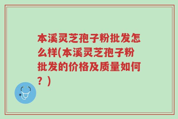 本溪灵芝孢子粉批发怎么样(本溪灵芝孢子粉批发的价格及质量如何?)-第1张图片-超越 本溪灵芝孢子粉批发怎么样(本溪灵芝孢子粉批发的价格及质量如何?)-第1张图片-超越