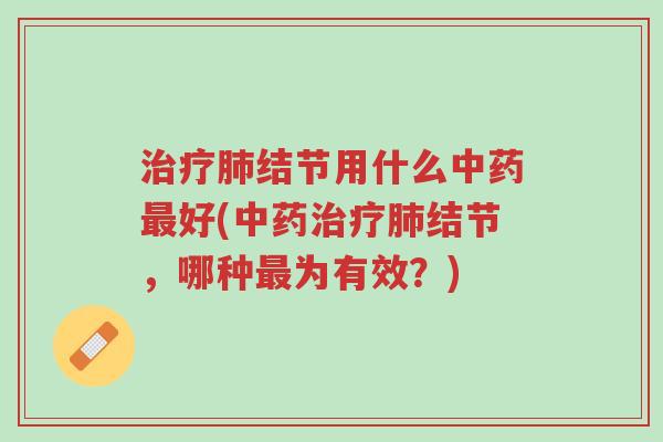 治疗肺结节用什么中药最好(中药治疗肺结节,哪种最为有效?)-第1张图片-超越 治疗肺结节用什么中药最好(中药治疗肺结节,哪种最为有效?)-第1张图片-超越