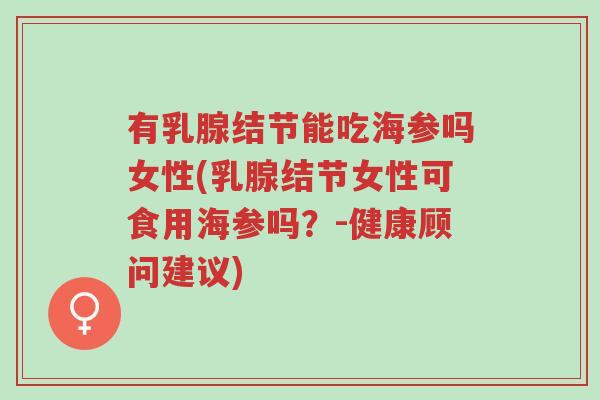 有乳腺结节能吃海参吗女性(乳腺结节女性可食用海参吗?-健康顾问建议)-第1张图片-超越 有乳腺结节能吃海参吗女性(乳腺结节女性可食用海参吗?-健康顾问建议)-第1张图片-超越