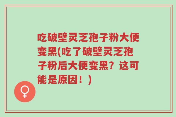 吃破壁灵芝孢子粉大便变黑(吃了破壁灵芝孢子粉后大便变黑?这可能是原因!)-第1张图片-超越 吃破壁灵芝孢子粉大便变黑(吃了破壁灵芝孢子粉后大便变黑?这可能是原因!)-第1张图片-超越