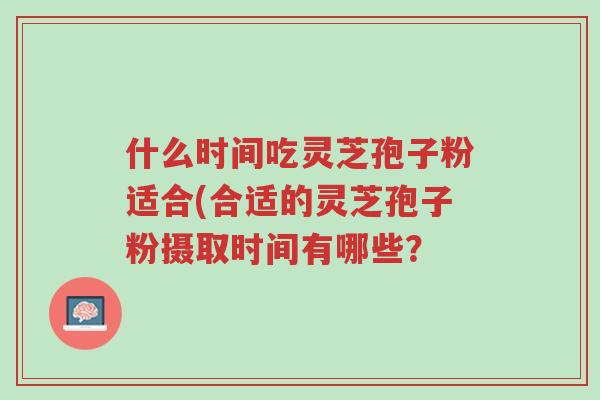 什么时间吃灵芝孢子粉适合(合适的灵芝孢子粉摄取时间有哪些?-第1张图片-超越 什么时间吃灵芝孢子粉适合(合适的灵芝孢子粉摄取时间有哪些?-第1张图片-超越