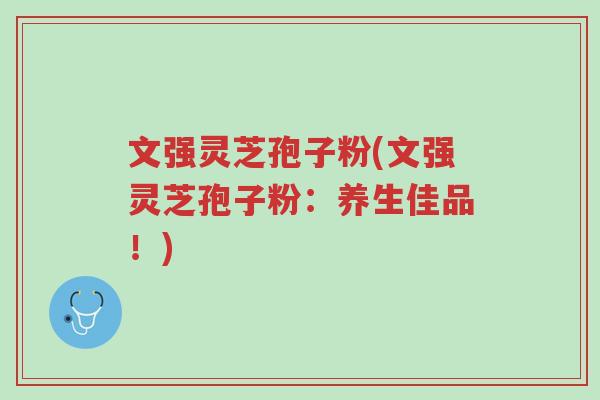 文强灵芝孢子粉(文强灵芝孢子粉:养生佳品!)-第1张图片-超越 文强灵芝孢子粉(文强灵芝孢子粉:养生佳品!)-第1张图片-超越