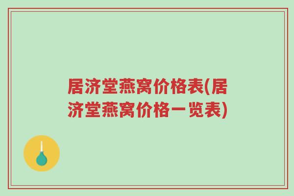 居济堂燕窝价格表(居济堂燕窝价格一览表)-第1张图片-超越 居济堂燕窝价格表(居济堂燕窝价格一览表)-第1张图片-超越