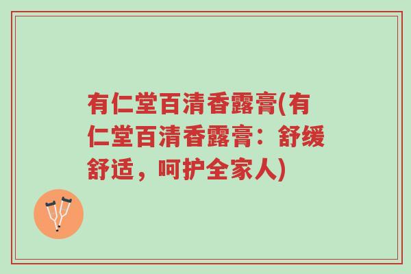 有仁堂百清香露膏(有仁堂百清香露膏:舒缓舒适,呵护全家人)-第1张图片-超越 有仁堂百清香露膏(有仁堂百清香露膏:舒缓舒适,呵护全家人)-第1张图片-超越