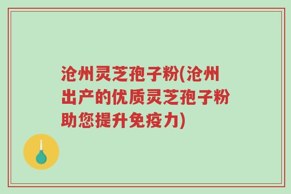 沧州灵芝孢子粉(沧州出产的优质灵芝孢子粉助您提升免疫力)-第1张图片-超越 沧州灵芝孢子粉(沧州出产的优质灵芝孢子粉助您提升免疫力)-第1张图片-超越