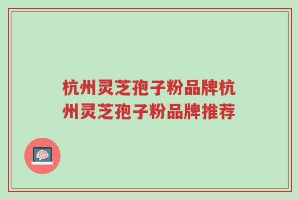 杭州灵芝孢子粉品牌杭州灵芝孢子粉品牌推荐-第1张图片-超越