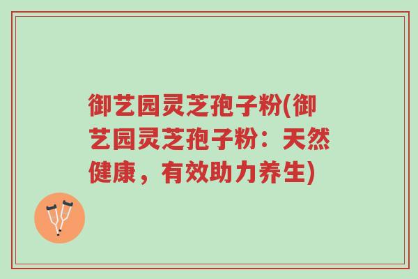御艺园灵芝孢子粉(御艺园灵芝孢子粉:天然健康,有效助力养生)-第1张图片-超越 御艺园灵芝孢子粉(御艺园灵芝孢子粉:天然健康,有效助力养生)-第1张图片-超越