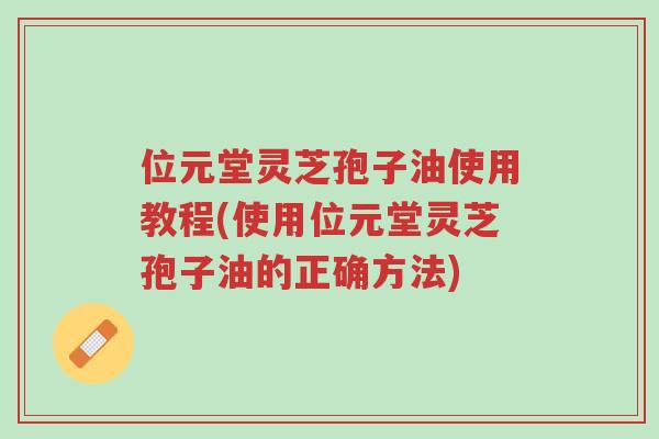 位元堂灵芝孢子油使用教程(使用位元堂灵芝孢子油的正确方法)-第1张图片-超越 位元堂灵芝孢子油使用教程(使用位元堂灵芝孢子油的正确方法)-第1张图片-超越