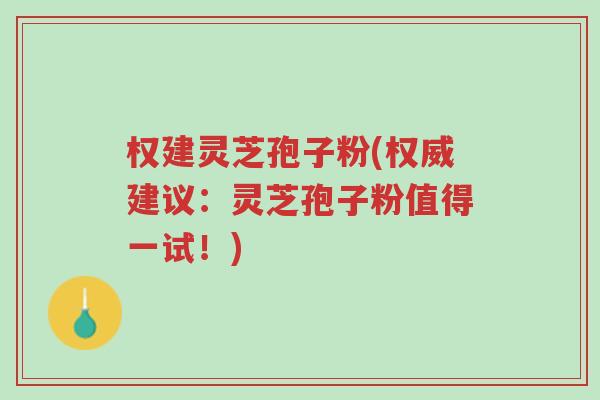 权建灵芝孢子粉(权威建议:灵芝孢子粉值得一试!)-第1张图片-超越 权建灵芝孢子粉(权威建议:灵芝孢子粉值得一试!)-第1张图片-超越