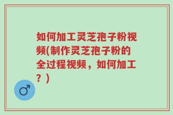 如何加工灵芝孢子粉视频(制作灵芝孢子粉的全过程视频,如何加工?)-第1张图片-超越 如何加工灵芝孢子粉视频(制作灵芝孢子粉的全过程视频,如何加工?)-第1张图片-超越