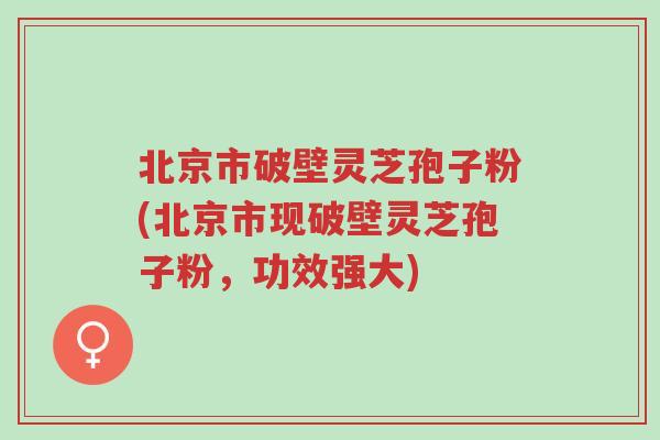 北京市破壁灵芝孢子粉(北京市现破壁灵芝孢子粉,功效强大)-第1张图片-超越 北京市破壁灵芝孢子粉(北京市现破壁灵芝孢子粉,功效强大)-第1张图片-超越