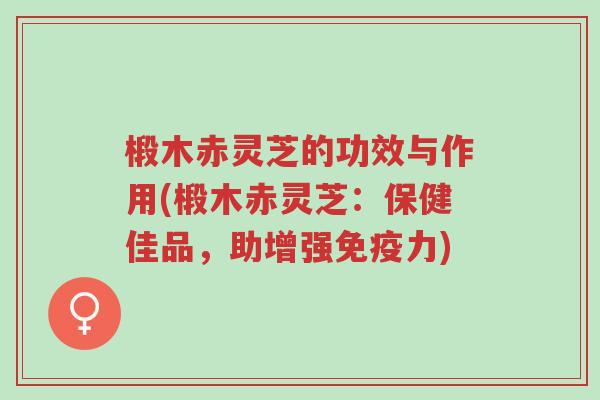 椴木赤灵芝的功效与作用(椴木赤灵芝:保健佳品,助增强免疫力)-第1张图片-超越 椴木赤灵芝的功效与作用(椴木赤灵芝:保健佳品,助增强免疫力)-第1张图片-超越