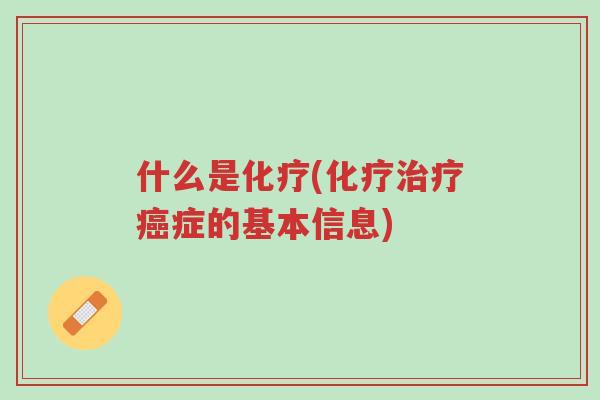 什么是化疗(化疗治疗癌症的基本信息)-第1张图片-超越 什么是化疗(化疗治疗癌症的基本信息)-第1张图片-超越