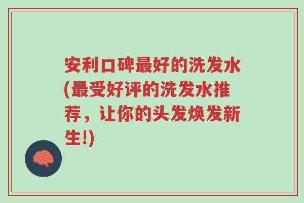 安利口碑最好的洗发水(最受好评的洗发水推荐,让你的头发焕发新生!)-第1张图片-超越 安利口碑最好的洗发水(最受好评的洗发水推荐,让你的头发焕发新生!)-第1张图片-超越