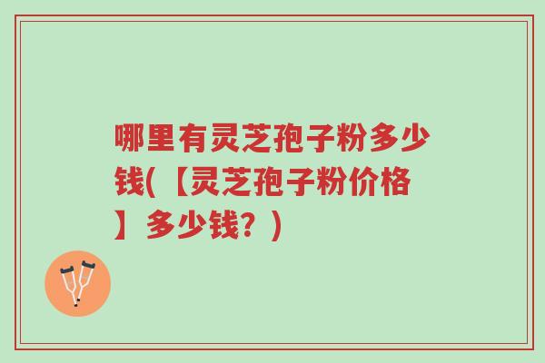 哪里有灵芝孢子粉多少钱(【灵芝孢子粉价格】多少钱?)-第1张图片-超越 哪里有灵芝孢子粉多少钱(【灵芝孢子粉价格】多少钱?)-第1张图片-超越