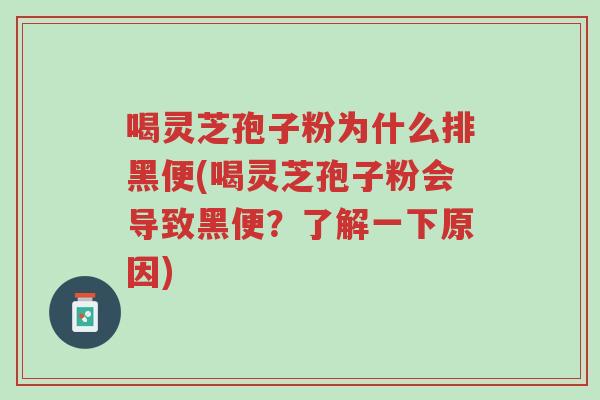 喝灵芝孢子粉为什么排黑便(喝灵芝孢子粉会导致黑便?了解一下原因)-第1张图片-超越 喝灵芝孢子粉为什么排黑便(喝灵芝孢子粉会导致黑便?了解一下原因)-第1张图片-超越