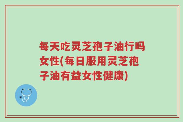 每天吃灵芝孢子油行吗女性(每日服用灵芝孢子油有益女性健康)-第1张图片-超越 每天吃灵芝孢子油行吗女性(每日服用灵芝孢子油有益女性健康)-第1张图片-超越