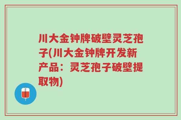 川大金钟牌破壁灵芝孢子(川大金钟牌开发新产品:灵芝孢子破壁提取物)-第1张图片-超越 川大金钟牌破壁灵芝孢子(川大金钟牌开发新产品:灵芝孢子破壁提取物)-第1张图片-超越