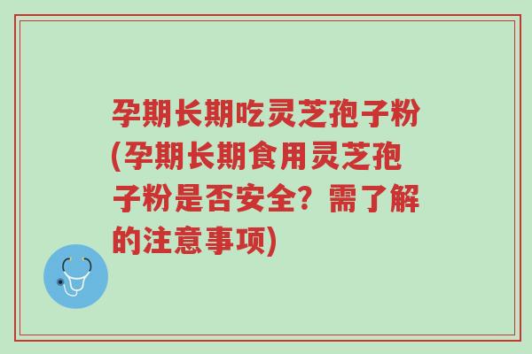 孕期长期吃灵芝孢子粉(孕期长期食用灵芝孢子粉是否安全?需了解的注意事项)-第1张图片-超越 孕期长期吃灵芝孢子粉(孕期长期食用灵芝孢子粉是否安全?需了解的注意事项)-第1张图片-超越