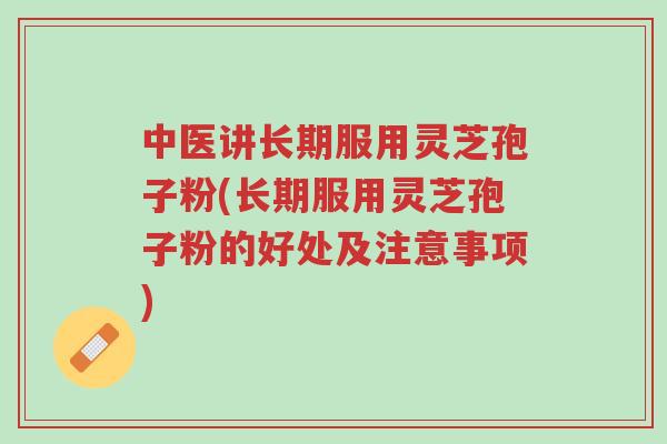中医讲长期服用灵芝孢子粉(长期服用灵芝孢子粉的好处及注意事项)-第1张图片-超越 中医讲长期服用灵芝孢子粉(长期服用灵芝孢子粉的好处及注意事项)-第1张图片-超越
