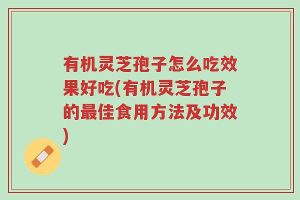 有机灵芝孢子怎么吃效果好吃(有机灵芝孢子的最佳食用方法及功效)-第1张图片-超越