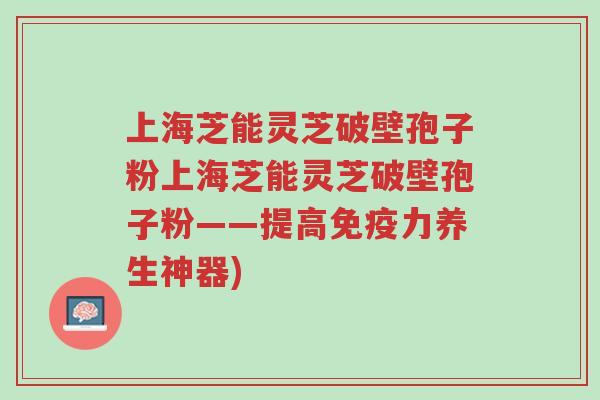 上海芝能灵芝破壁孢子粉上海芝能灵芝破壁孢子粉——提高免疫力养生神器)-第1张图片-超越 上海芝能灵芝破壁孢子粉上海芝能灵芝破壁孢子粉——提高免疫力养生神器)-第1张图片-超越
