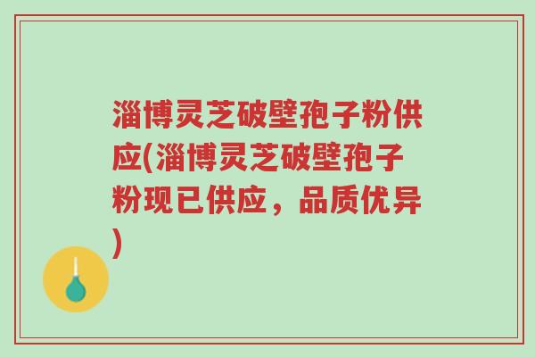 淄博灵芝破壁孢子粉供应(淄博灵芝破壁孢子粉现已供应,品质优异)-第1张图片-超越 淄博灵芝破壁孢子粉供应(淄博灵芝破壁孢子粉现已供应,品质优异)-第1张图片-超越