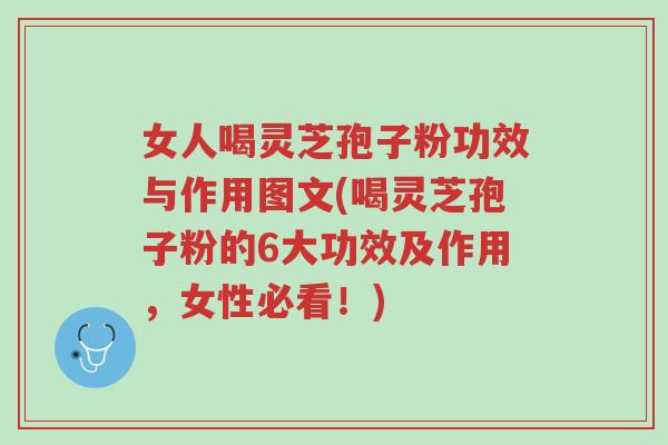 女人喝灵芝孢子粉功效与作用图文(喝灵芝孢子粉的6大功效及作用,女性必看!)-第1张图片-超越 女人喝灵芝孢子粉功效与作用图文(喝灵芝孢子粉的6大功效及作用,女性必看!)-第1张图片-超越
