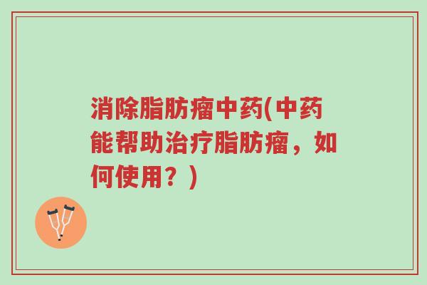 消除脂肪瘤中药(中药能帮助治疗脂肪瘤,如何使用?)-第1张图片-超越 消除脂肪瘤中药(中药能帮助治疗脂肪瘤,如何使用?)-第1张图片-超越