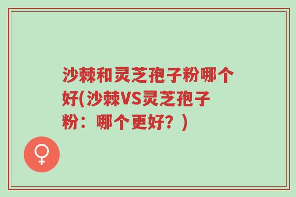 沙棘和灵芝孢子粉哪个好(沙棘VS灵芝孢子粉:哪个更好?)-第1张图片-超越 沙棘和灵芝孢子粉哪个好(沙棘VS灵芝孢子粉:哪个更好?)-第1张图片-超越