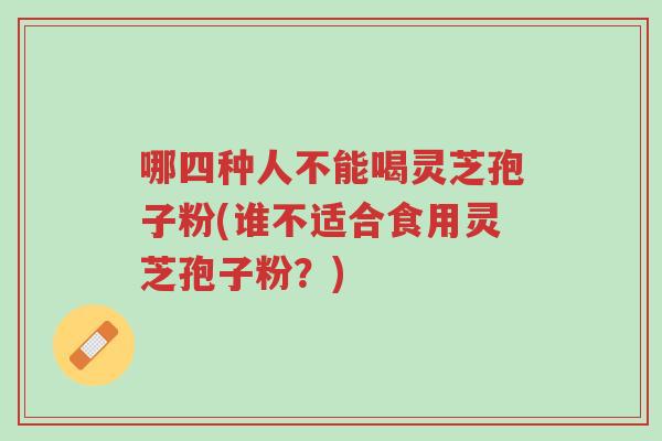 哪四种人不能喝灵芝孢子粉(谁不适合食用灵芝孢子粉?)-第1张图片-超越 哪四种人不能喝灵芝孢子粉(谁不适合食用灵芝孢子粉?)-第1张图片-超越