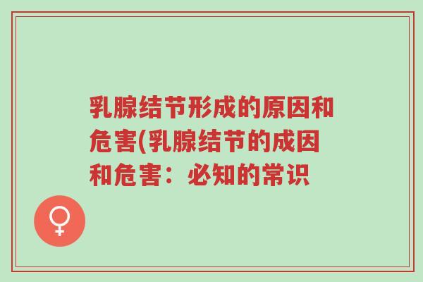 乳腺结节形成的原因和危害(乳腺结节的成因和危害:必知的常识-第1张图片-超越 乳腺结节形成的原因和危害(乳腺结节的成因和危害:必知的常识-第1张图片-超越
