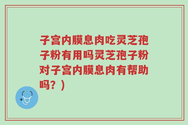 子宫内膜息肉吃灵芝孢子粉有用吗灵芝孢子粉对子宫内膜息肉有帮助吗?)-第1张图片-超越 子宫内膜息肉吃灵芝孢子粉有用吗灵芝孢子粉对子宫内膜息肉有帮助吗?)-第1张图片-超越