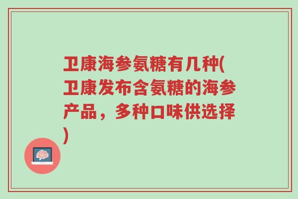 卫康海参氨糖有几种(卫康发布含氨糖的海参产品,多种口味供选择)-第1张图片-超越 卫康海参氨糖有几种(卫康发布含氨糖的海参产品,多种口味供选择)-第1张图片-超越