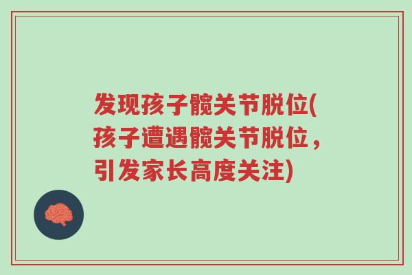 发现孩子髋关节脱位(孩子遭遇髋关节脱位,引发家长高度关注)-第1张图片-超越 发现孩子髋关节脱位(孩子遭遇髋关节脱位,引发家长高度关注)-第1张图片-超越