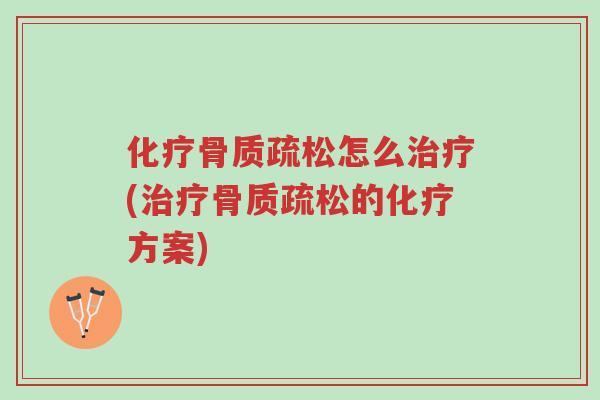 化疗骨质疏松怎么治疗(治疗骨质疏松的化疗方案)-第1张图片-超越 化疗骨质疏松怎么治疗(治疗骨质疏松的化疗方案)-第1张图片-超越