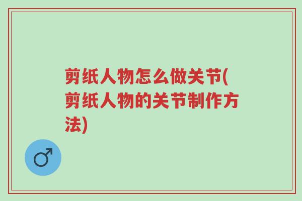 剪纸人物怎么做关节(剪纸人物的关节制作方法)-第1张图片-超越 剪纸人物怎么做关节(剪纸人物的关节制作方法)-第1张图片-超越